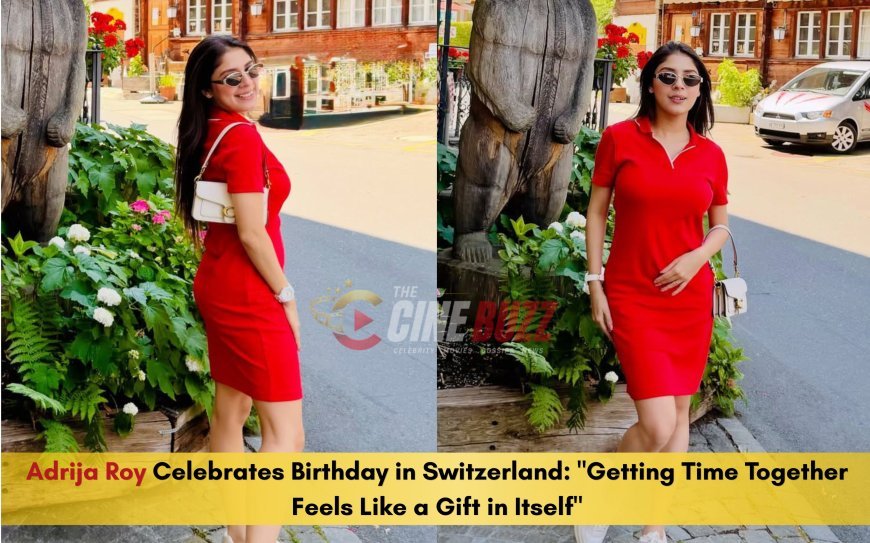 Birthday Special: Adrija Roy Celebrates Birthday in Switzerland: "Getting Time Together Feels Like a Gift in Itself"