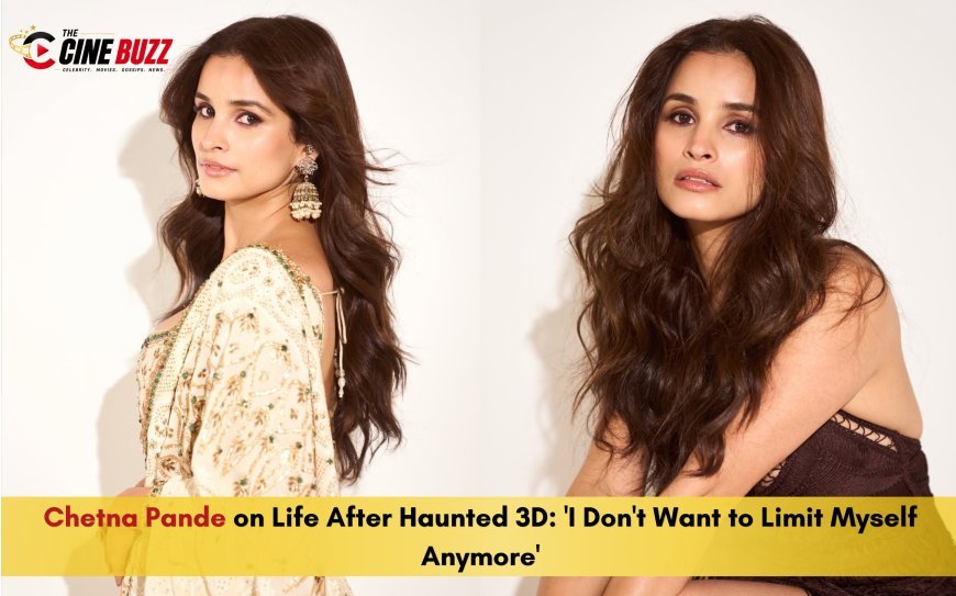 Chetna Pande on Life After Haunted 3D: 'I Don't Want to Limit Myself Anymore'