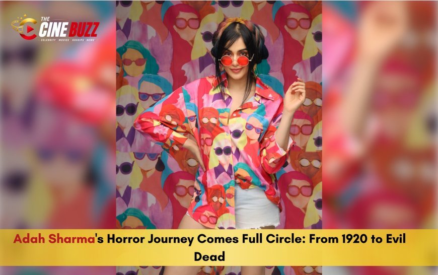 Adah Sharma's Horror Journey Comes Full Circle: From 1920 to Evil Dead