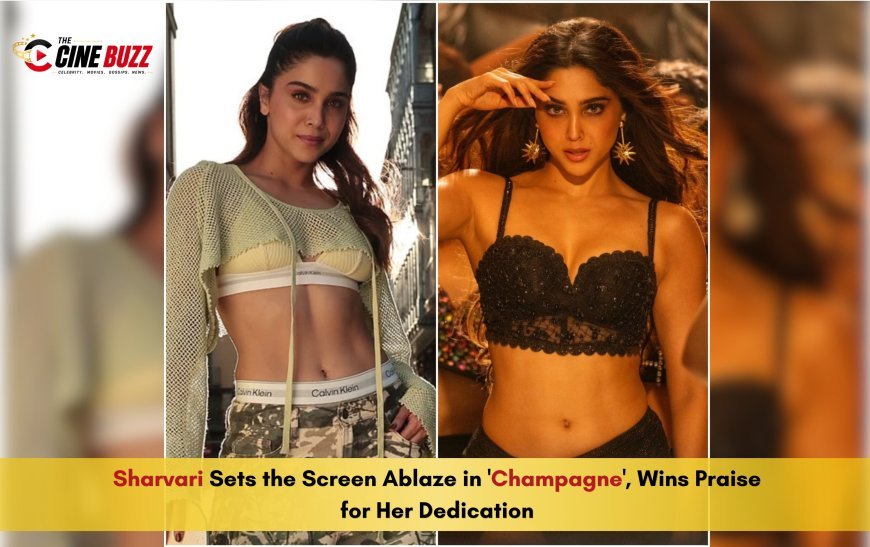 Sharvari Sets the Screen Ablaze in 'Champagne', Wins Praise for Her Dedication