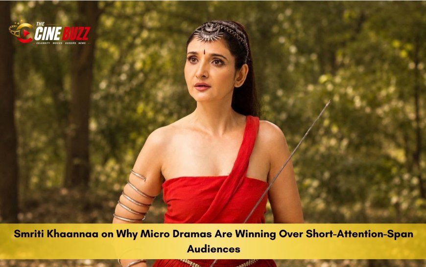 Smriti Khaannaa on Why Micro Dramas Are Winning Over Short-Attention-Span Audiences