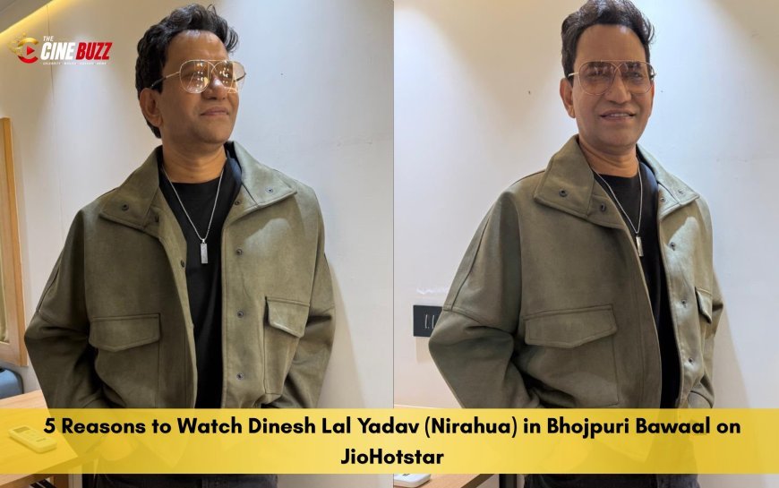 5 Reasons to Watch Dinesh Lal Yadav (Nirahua) in Bhojpuri Bawaal on JioHotstar